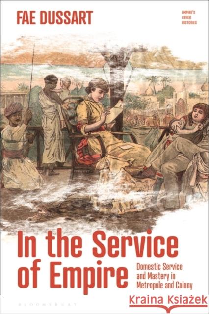 In the Service of Empire: Domestic Service and Mastery in Metropole and Colony Dussart, Fae 9781350242609 Bloomsbury Publishing PLC - książka