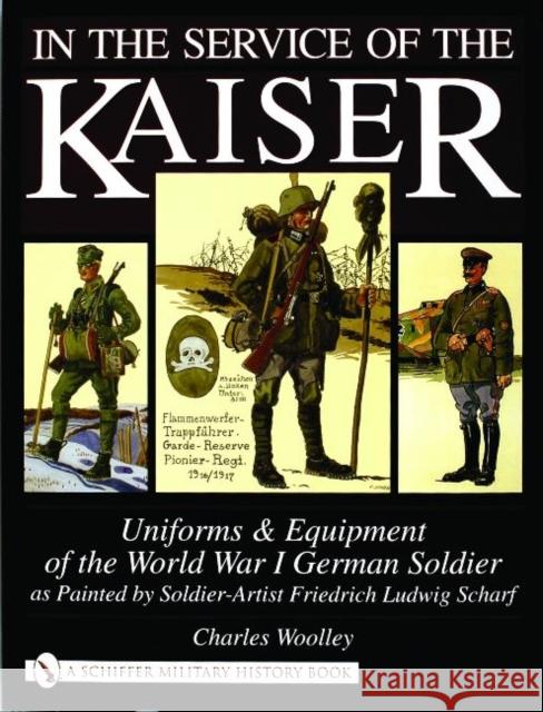 In the Service of the Kaiser: Uniforms & Equipment of the World War I German Soldier as Painted by Soldier-Artist Friedrich Ludwig Scharf Woolley, Charles 9780764319815 Schiffer Publishing - książka