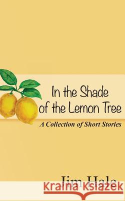 In the Shade of the Lemon Tree: A Collection of Short Stories Jim Hale 9781534809765 Createspace Independent Publishing Platform - książka