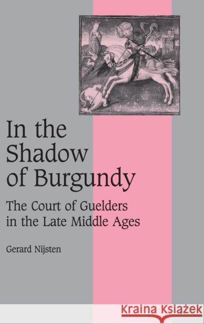 In the Shadow of Burgundy: The Court of Guelders in the Late Middle Ages Nijsten, Gerard 9780521820752 Cambridge University Press - książka