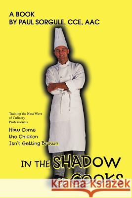 In the Shadow of Cooks: How Come the Chicken Isn't Getting Brown Sorgule, Paul 9780595436958 iUniverse - książka