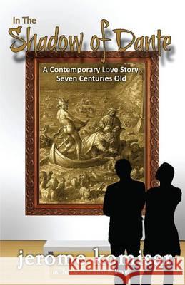 In the Shadow of Dante: A Contemporary Love Story, Seven Centuries Old Jerome Komisar 9780985858421 Jerome B Komisar - książka