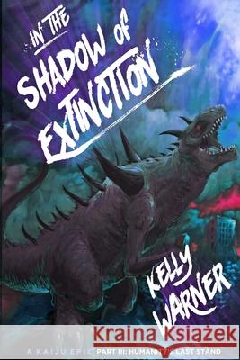 In the Shadow of Extinction - Part III: Humanity's Last Stand: A Kaiju Epic Kyle Warner 9781717920324 Independently Published - książka