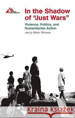 In the Shadow of Just Wars: Violence, Politics and Humanitarian Action Médecins Sans Frontières 9780801489112 Cornell University Press - książka