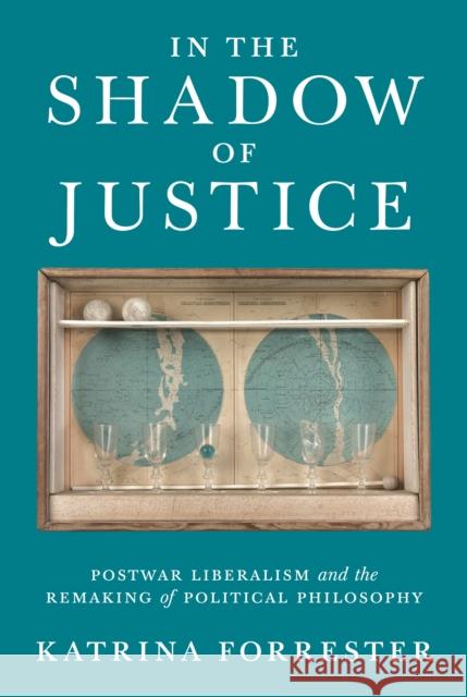 In the Shadow of Justice: Postwar Liberalism and the Remaking of Political Philosophy Katrina Forrester 9780691216751 Princeton University Press - książka