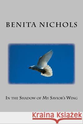 In the Shadow of My Savior's Wing Benita Nichols 9781981446261 Createspace Independent Publishing Platform - książka