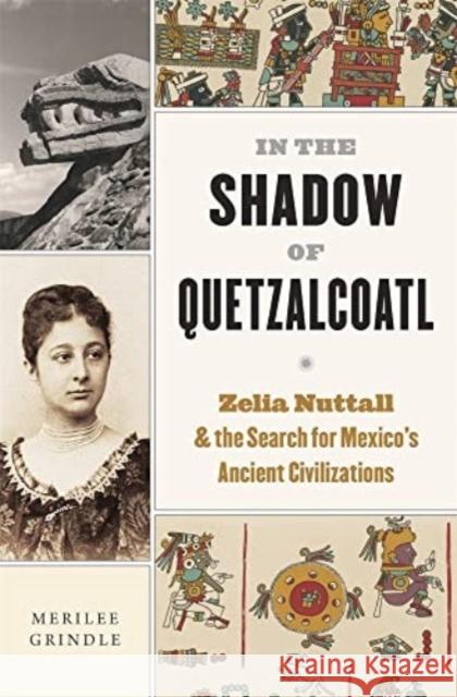 In the Shadow of Quetzalcoatl: Zelia Nuttall and the Search for Mexico\'s Ancient Civilizations Merilee Grindle 9780674278332 Belknap Press - książka