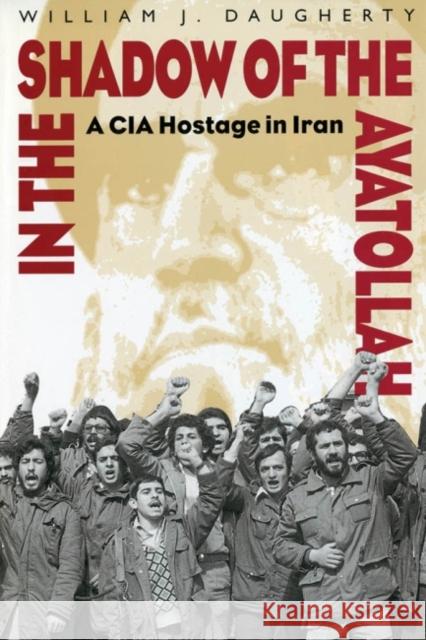 In the Shadow of the Ayatollah: A CIA Hostage in Iran William Daugherty 9781682471227 US Naval Institute Press - książka