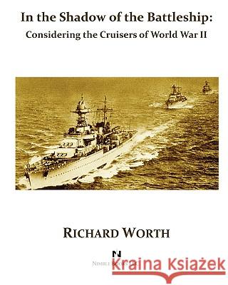 In the Shadow of the Battleship: Considering the Cruisers of World War II Worth, Richard 9781934840528 Nimble Books - książka