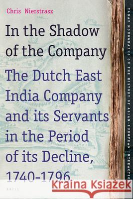 In the Shadow of the Company: The Dutch East India Company and Its Servants in the Period of Its Decline (1740-1796) Chris Nierstrasz 9789004234291 Brill Academic Publishers - książka