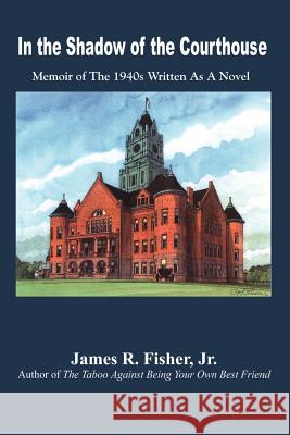 In the Shadow of the Courthouse: Memoir of The 1940s Written As A Novel Fisher, James R., Jr. 9781410711380 Authorhouse - książka