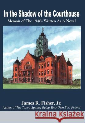 In the Shadow of the Courthouse: Memoir of The 1940s Written As A Novel Fisher, James R., Jr. 9781410711397 Authorhouse - książka