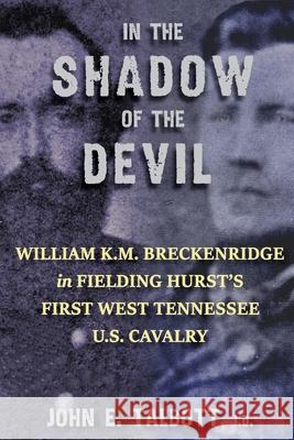 In The Shadow of The Devil: William K.M. Breckenridge in Fielding Hurst's First West Tennessee U.S. Cavalry: William K.M. Breckenridge in Fielding John E. Talbott 9781940127170 McCann Publishing - książka