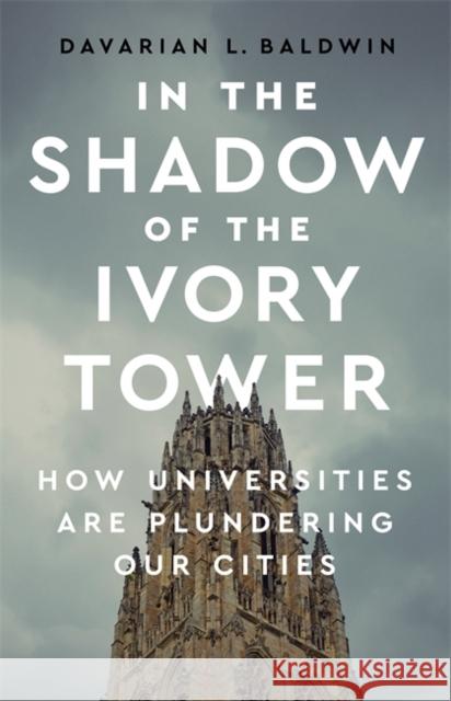 In the Shadow of the Ivory Tower: How Universities Are Plundering Our Cities Davarian L. Baldwin 9781568588926 Bold Type Books - książka