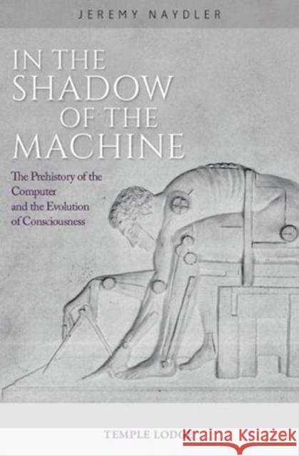 In The Shadow of the Machine: The Prehistory of the Computer and the Evolution of Consciousness Jeremy Naydler 9781912230143 Temple Lodge Publishing - książka