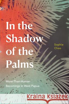 In the Shadow of the Palms: More-Than-Human Becomings in West Papua Sophie Chao 9781478018247 Duke University Press - książka