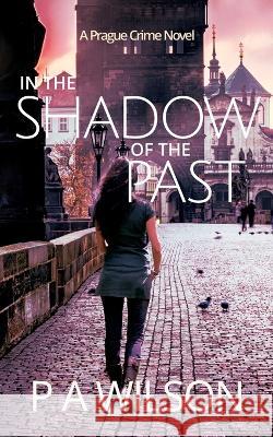 In The Shadow Of The Past: A Prague Crime Novel P. a. Wilson 9781927669532 Perry Wilson Books - książka