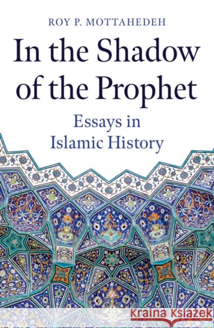 In the Shadow of the Prophet: Essays in Islamic History Roy P. Mottahedeh 9780861545605 Oneworld Publications - książka