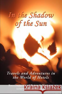 In The Shadow of The Sun: Travels and Adventures in the World of Hotels Venison, Peter J. 9780595354580 iUniverse - książka
