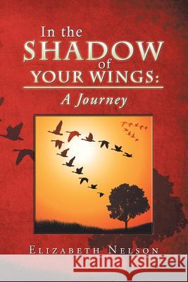 In the Shadow of Your Wings: A Journey Nelson, Elizabeth 9781490836768 WestBow Press - książka