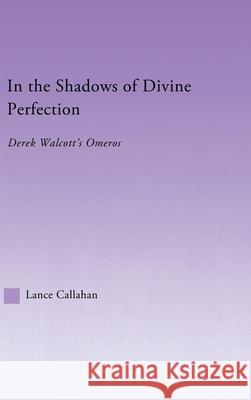 In the Shadows of Divine Perfection : Derek Walcott's Omeros Lance Callahan 9780415968041 Routledge - książka