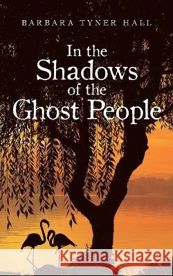 In the Shadows of the Ghost People Barbara Tyner Hall 9781662477737 Page Publishing, Inc. - książka