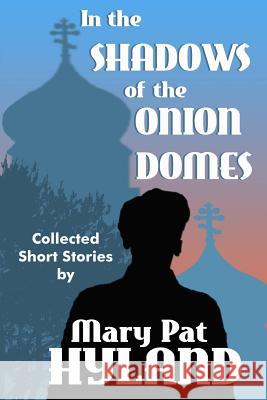 In the Shadows of the Onion Domes: Collected Short Stories Marypat Hyland 9781502358646 Createspace - książka