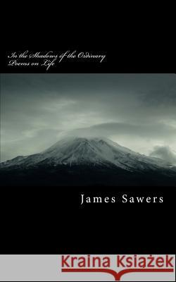 In the Shadows of the Ordinary: Poems on Life James Sawers 9781542699846 Createspace Independent Publishing Platform - książka