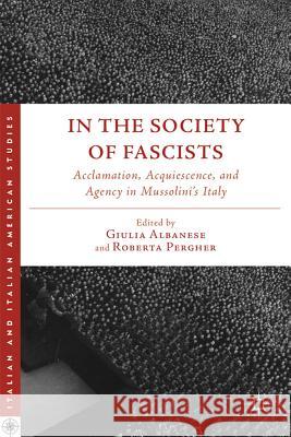 In the Society of Fascists: Acclamation, Acquiescence, and Agency in Mussolini's Italy Albanese, G. 9780230392922  - książka