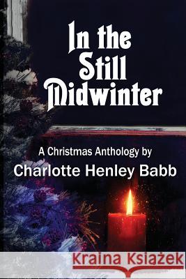 In the Still Midwinter: A Christmas Anthology Charlotte Henley Babb 9781519533814 Createspace Independent Publishing Platform - książka