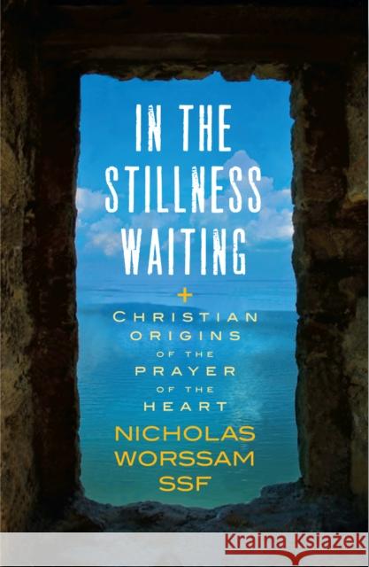 In the Stillness Waiting: Christian Origins of the Prayer of the Heart Nicholas Alan, ssf Worssam 9781786224880 Canterbury Press Norwich - książka