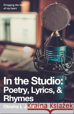 In the Studio: Poetry, Lyrics, & Rhymes Okisha Jackson 9781978283381 Createspace Independent Publishing Platform - książka