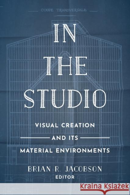 In the Studio: Visual Creation and Its Material Environments Brian R. Jacobson 9780520297609 University of California Press - książka