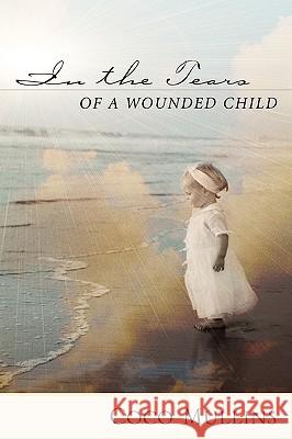 In the Tears of a Wounded Child Coco Mullins 9781591603733 Xulon Press - książka