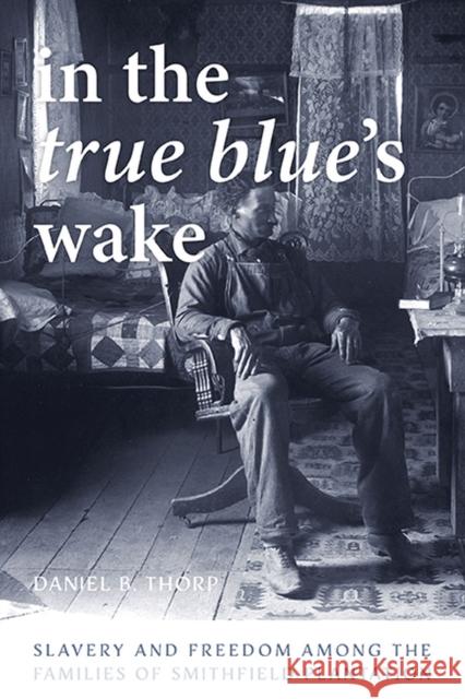 In the True Blue's Wake: Slavery and Freedom Among the Families of Smithfield Plantation Daniel B. Thorp 9780813947235 University of Virginia Press - książka