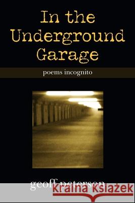 In the Underground Garage: Poems Incognito Geoff Peterson 9781665528009 Authorhouse - książka