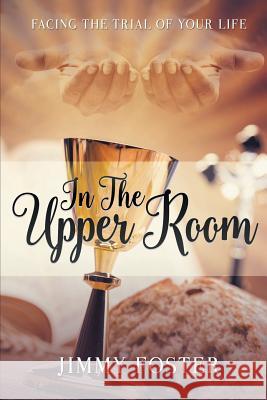 In the Upper Room: Facing the Trial of Your Life Jimmy Foster 9781640286146 Christian Faith - książka