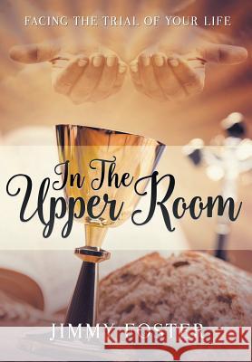 In the Upper Room: Facing the Trial of Your Life Jimmy Foster 9781640286160 Christian Faith - książka