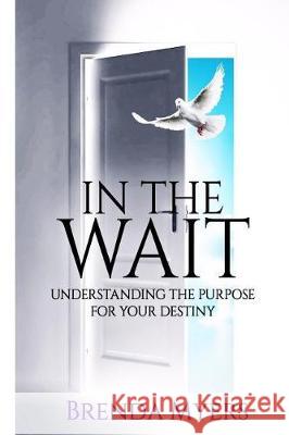 In the Wait: Understanding the Purpose for Your Destiny Brenda Myers 9781974401376 Createspace Independent Publishing Platform - książka