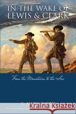 In the Wake of Lewis and Clark: From the Mountains to the Sea C Mark Smith 9781483428390 Lulu Publishing Services - książka