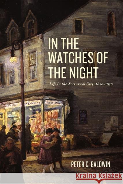 In the Watches of the Night: Life in the Nocturnal City, 1820-1930 Peter C. Baldwin 9780226269542 University of Chicago Press - książka