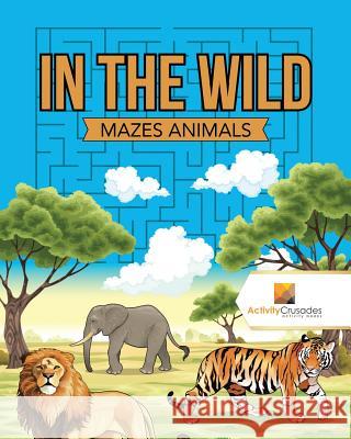 In the Wild: Mazes Animals Activity Crusades 9780228220954 Activity Crusades - książka