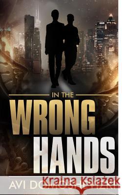 In The Wrong Hands Domoshevizki, Avi 9781987780628 Createspace Independent Publishing Platform - książka