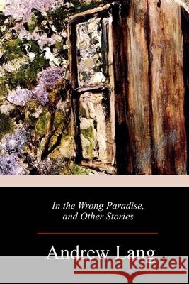 In the Wrong Paradise, and Other Stories Andrew Lang 9781717271877 Createspace Independent Publishing Platform - książka