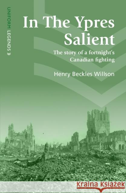 In The Ypres Salient: The Story Of A Fortnight's Canadian Fighting Henry Beckles Willson   9781912690329 Unicorn Publishing Group - książka