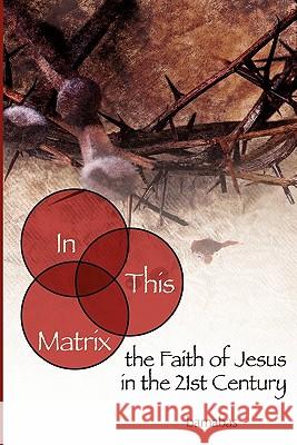 In This Matrix: the Faith of Jesus in the 21st Century Barnabas 9781439257845 Booksurge Publishing - książka