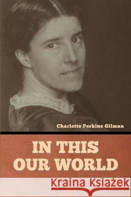 In this our world Charlotte Perkins Gilman   9781636378725 Bibliotech Press - książka