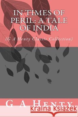 In Times of Peril: A Tale of India: (G A Henty Classic Collection) Henty, G. a. 9781500976446 Createspace - książka