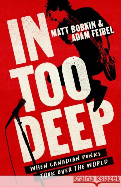 In Too Deep: When Canadian Punks Took Over the World Matthew Bobkin Adam Feibel 9781487012687 House of Anansi Press - książka