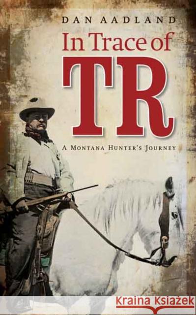 In Trace of TR: A Montana Hunter's Journey Dan Aadland 9780803265172 Bison Books - książka